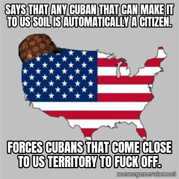 Scumbag America2 meme: Says that any Cuban that can make it to US soil is automatically a citizen. / Forces Cubans that come close to US territory to fuck off.