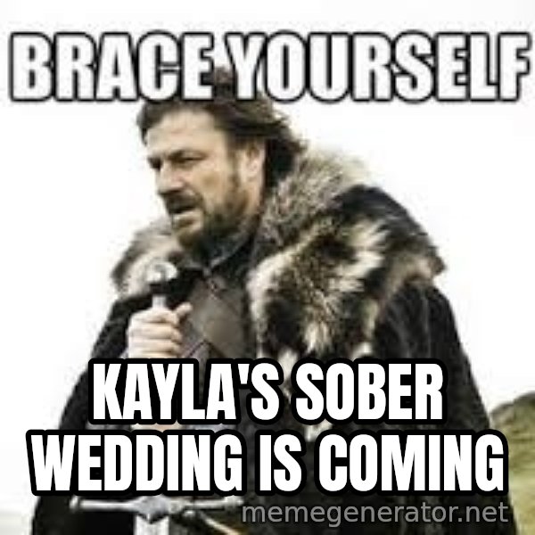 meme Brace yourself meme: KAYLA'S SOBER WEDDING IS COMING