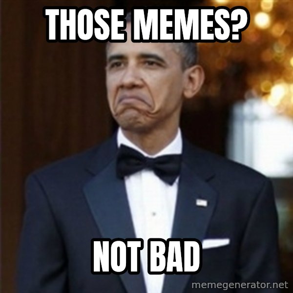 Not Bad Obama meme: Those memes? / Not bad