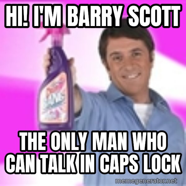 Barry Scott meme: HI! I'M BARRY SCOTT / THE ONLY MAN WHO CAN TALK IN CAPS LOCK