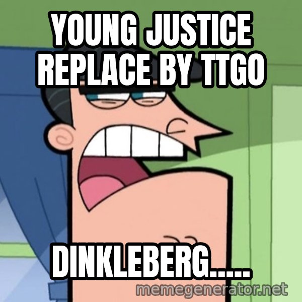 Dinkleberg meme: Young justice replace by TTgo / DINKLEBERG.....