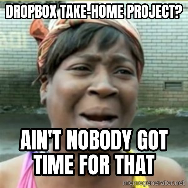 Ain't Nobody got time fo that meme: Dropbox Take-home Project? / Ain't nobody got time for that