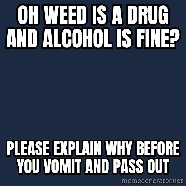 Willy Wonka meme: Oh Weed is a drug and Alcohol is fine? / Please explain why before you vomit and pass out