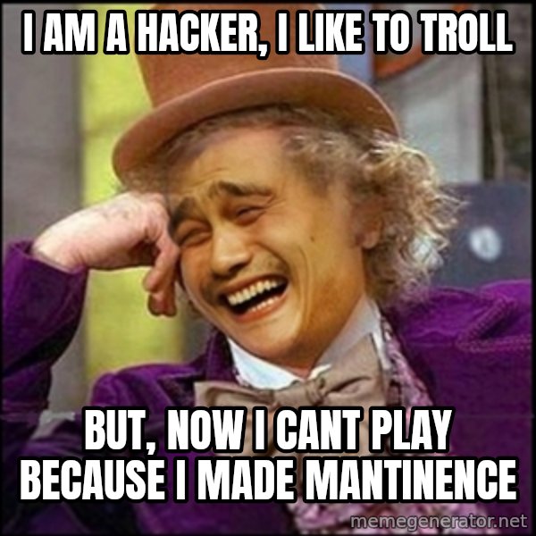yaowonkaxd meme: I am a hacker, I LIKE TO TROLL / But, Now i cant play because i made mantinence