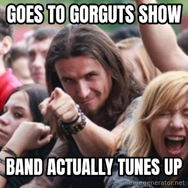 Ridiculously Photogenic Metalhead meme: goes to gorguts show / band actually tunes up