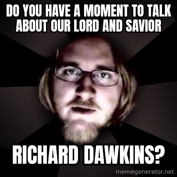 typical atheist meme: DO YOU HAVE A MOMENT TO TALK ABOUT OUR LORD AND SAVIOR / RICHARD DAWKINS?