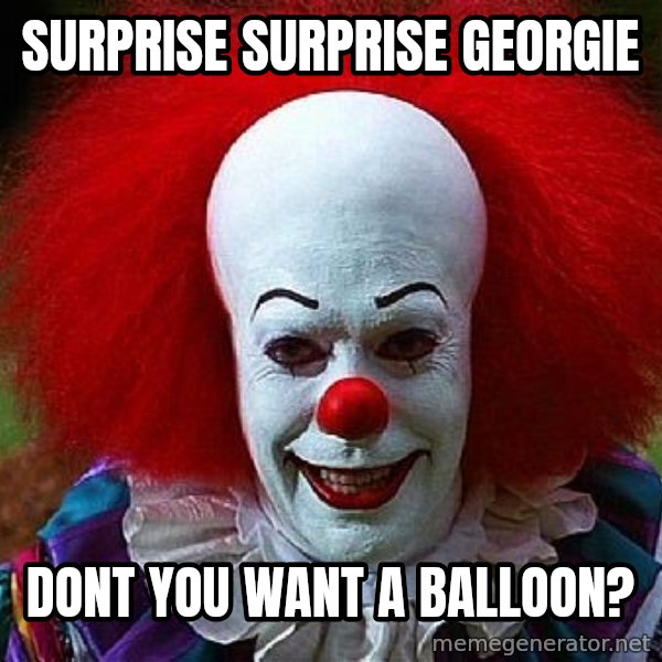 Pennywise the Clown meme: Surprise surprise georgie / dont you want a balloon?