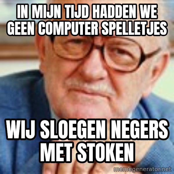Old Man meme: in mijn tijd hadden we geen computer spelletjes / wij sloegen negers met stoken