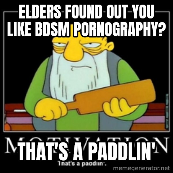 Thats a paddlin meme: elders found out you like BDSM pornography? / that's a paddlin'