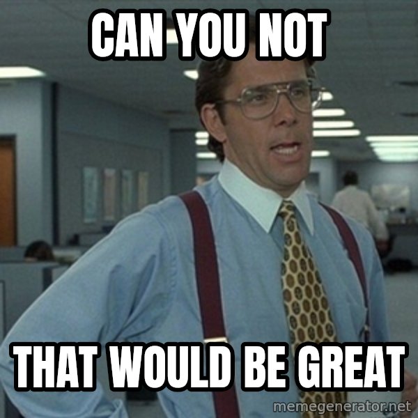 Office Space That Would Be Great meme: Can you not / That would be great