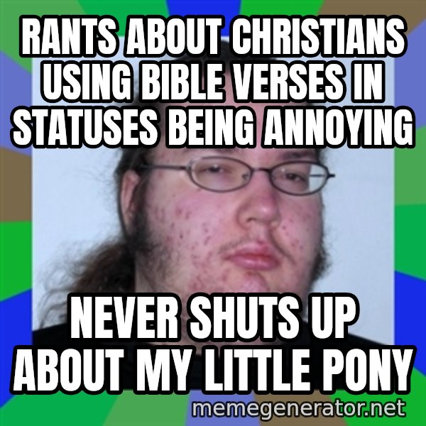 Neckbeard meme: rants about christians using bible verses in statuses being annoying / never shuts up about my little pony