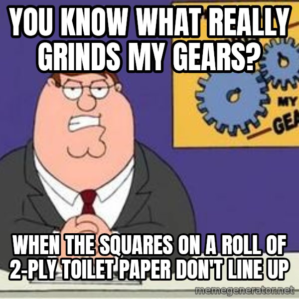 Grinds My Gears Peter Griffin meme: You know what really grinds my gears? / When the squares on a roll of 2-ply toilet paper don't line up