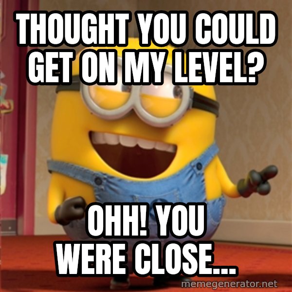 dave le minion meme: Thought you could get on my level? / Ohh! You were close...