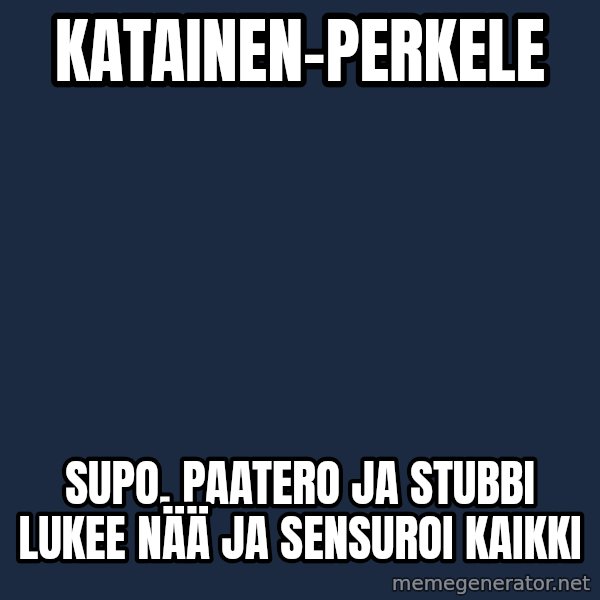 Katainen Perkele meme: Katainen-perkele / Supo, Paatero ja Stubbi  lukee nää ja sensuroi kaikki