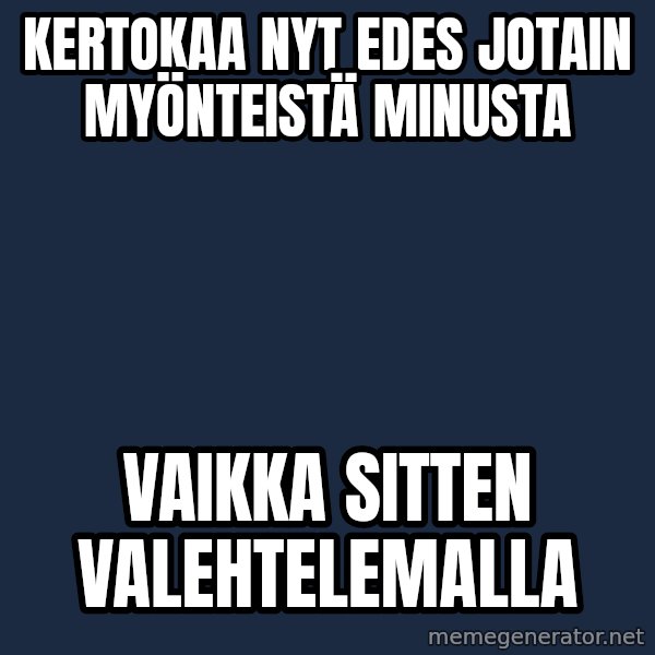 Katainen Perkele meme: Kertokaa nyt edes  jotain  myönteistä  minusta / vaikka   sitten   valehtelemalla
