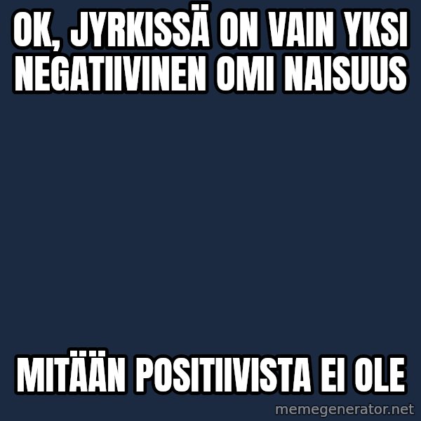 Katainen Perkele meme: OK,  Jyrkissä  on vain yksi  negatiivinen   omi    naisuus / mitään      POSITIIVISTA     ei ole