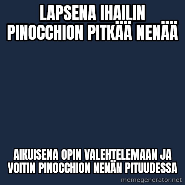 Katainen Perkele meme: Lapsena  ihailin Pinocchion  pitkää  nenää / Aikuisena  opin  valehtelemaan  ja voitin  Pinocchion  nenän  pituudessa