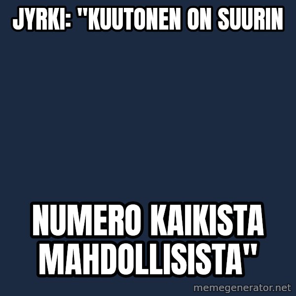 Katainen Perkele meme: Jyrki:      "kuutonen     on   suurin / numero     kaikista       mahdollisista"