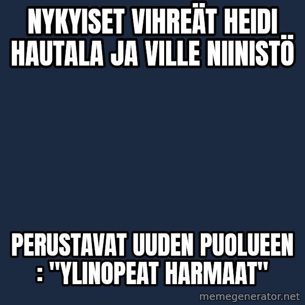 Katainen Perkele meme: nykyiset     vihreät     Heidi  Hautala  ja    Ville Niinistö / perustavat  uuden     puolueen :    "YLINOPEAT  HARMAAT"