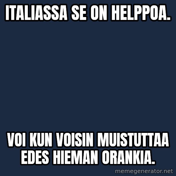 Katainen Perkele meme: Italiassa  se  on  helppoa. / voi  kun voisin   muistuttaa   edes  hieman   orankia.