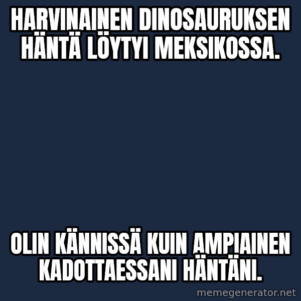 Katainen Perkele meme: Harvinainen  dinosauruksen  häntä  löytyi   Meksikossa. / Olin  kännissä  kuin  ampiainen  kadottaessani  häntäni.