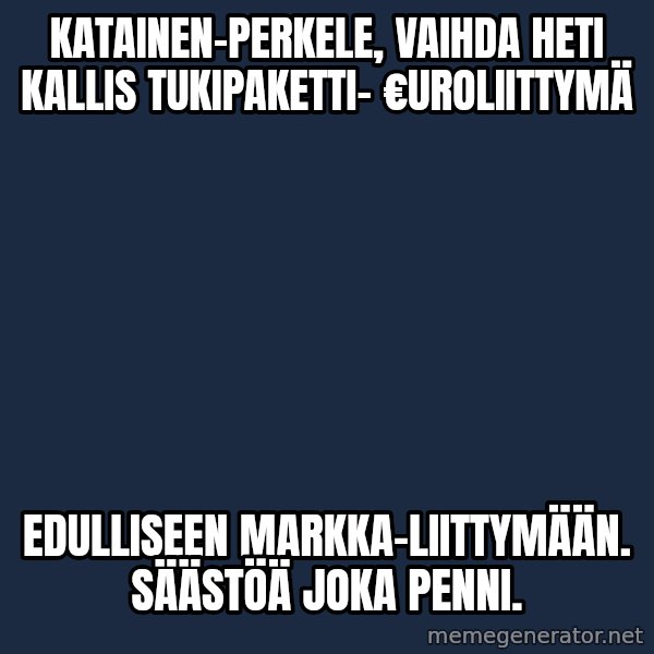 Katainen Perkele meme: Katainen-PERKELE, vaihda heti  kallis tukipaketti- €uroliittymä / edulliseen MARKKA-liittymään.  Säästöä  joka  penni.
