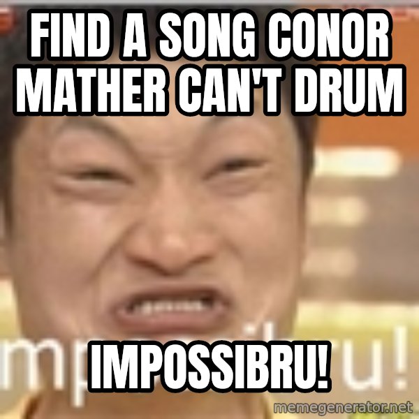 Impossibru Guy meme: Find a song Conor Mather can't drum / Impossibru!