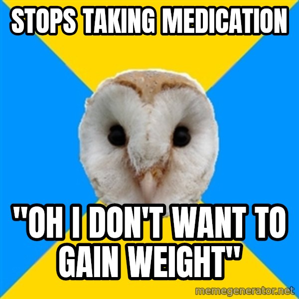 Bipolar Owl meme: stops taking medication / "oh I don't want to gain weight"