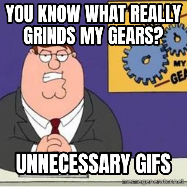 Grinds My Gears Peter Griffin meme: You know what really grinds my gears? / unnecessary gifs