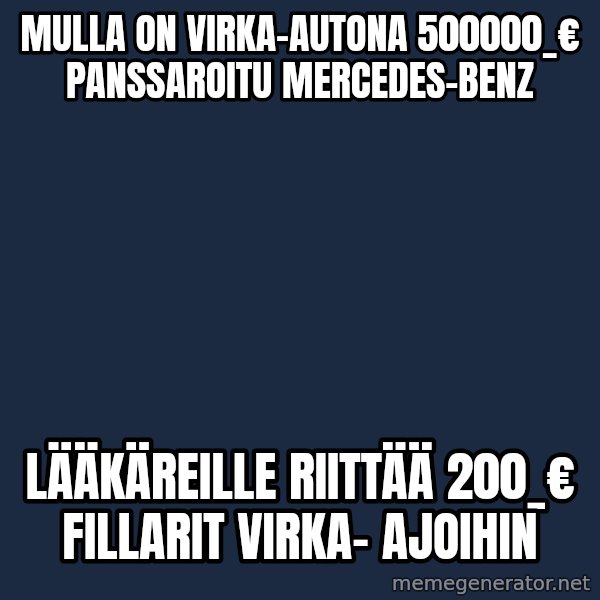 Katainen Perkele meme: Mulla  on  virka-autona    500000_€   panssaroitu      Mercedes-Benz / Lääkäreille  riittää     200_€  fillarit   virka-      ajoihin