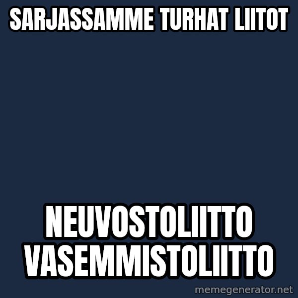 Katainen Perkele meme: Sarjassamme          turhat    liitot / Neuvostoliitto            vasemmistoliitto