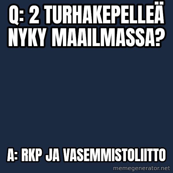 Katainen Perkele meme: Q:   2 turhakepelleä       nyky maailmassa? / a:   RKP   ja    vasemmistoliitto