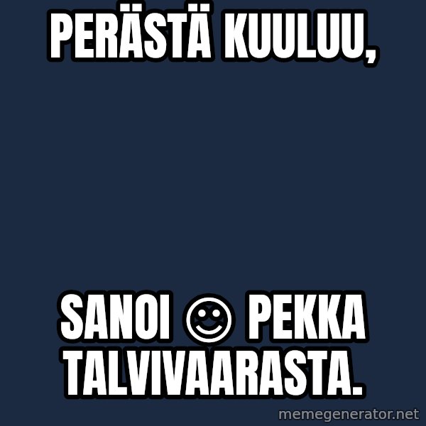 Katainen Perkele meme: Perästä          kuuluu, / sanoi   ☺   Pekka    Talvivaarasta.