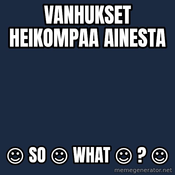 Katainen Perkele meme: vanhukset        heikompaa       ainesta / ☺ so  ☺  what  ☺ ? ☺