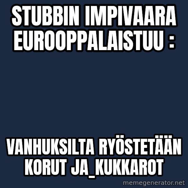Katainen Perkele meme: Stubbin       impivaara      eurooppalaistuu : / vanhuksilta      ryöstetään   korut    ja_kukkarot