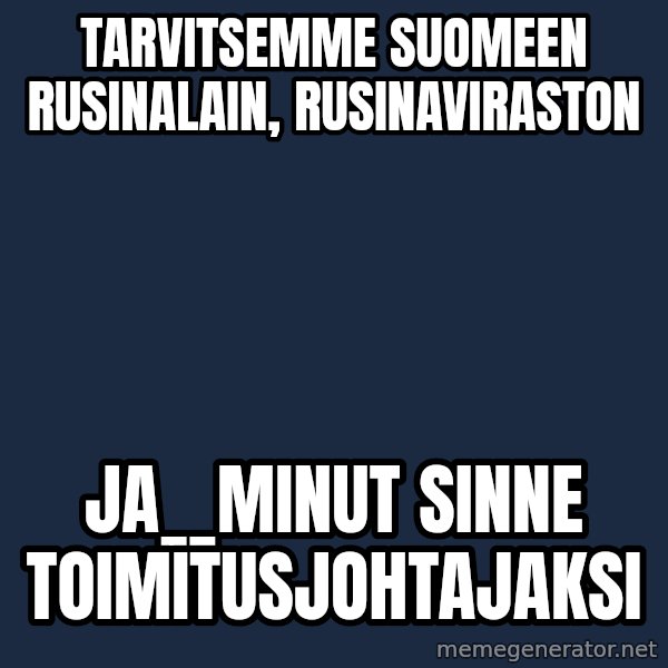 Katainen Perkele meme: Tarvitsemme    Suomeen   rusinalain,    rusinaviraston / ja__minut    sinne    toimitusjohtajaksi
