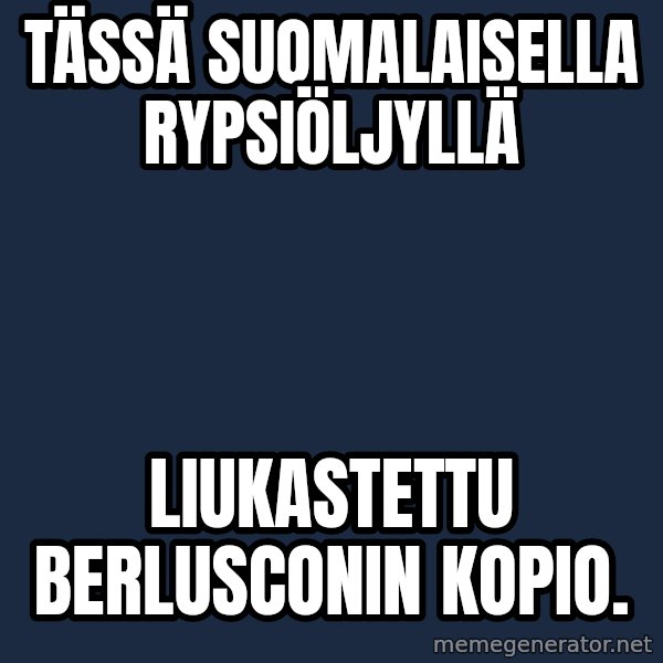 Katainen Perkele meme: Tässä     suomalaisella     rypsiöljyllä / liukastettu      Berlusconin       kopio.