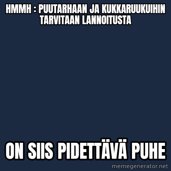 Katainen Perkele meme: hmmh  :  puutarhaan  ja  kukkaruukuihin   tarvitaan  lannoitusta / On  siis   pidettävä    puhe