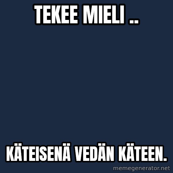 Katainen Perkele meme: tekee   mieli .. / käteisenä       vedän     käteen.