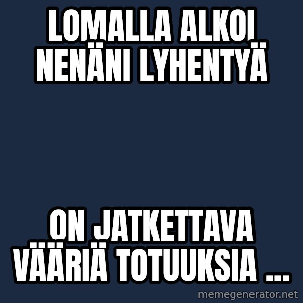 Katainen Perkele meme: Lomalla     alkoi   nenäni   lyhentyä / on  jatkettava       vääriä   totuuksia ...