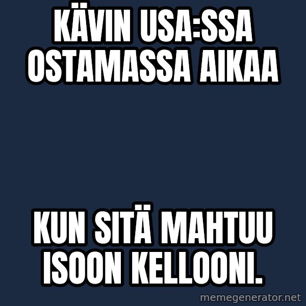 Katainen Perkele meme: Kävin  USA:ssa    ostamassa    aikaa / kun  sitä     mahtuu    isoon    kellooni.