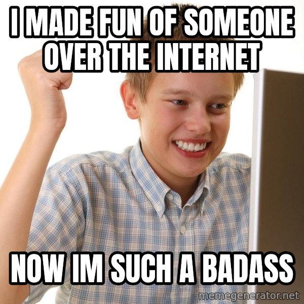 First Day on the internet kid meme: i made fun of someone over the internet / now im such a badass