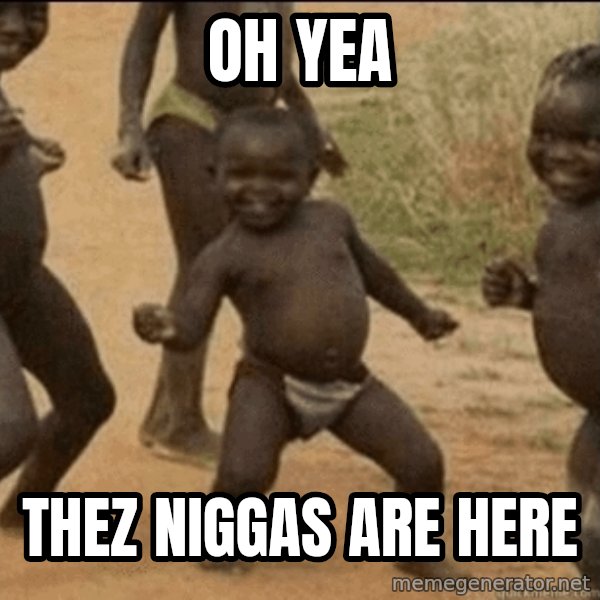 Third World Success meme: oh yea / thez niggas are here