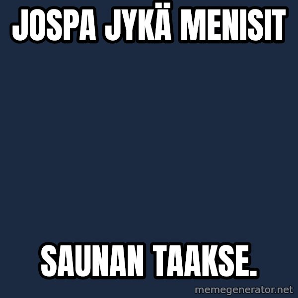 Katainen Perkele meme: Jospa       Jykä      menisit / saunan       taakse.
