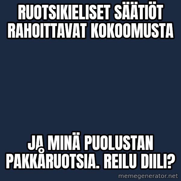 Katainen Perkele meme: ruotsikieliset      säätiöt     rahoittavat   kokoomusta / ja  minä   puolustan    pakkåruotsia.     Reilu   DIILI?