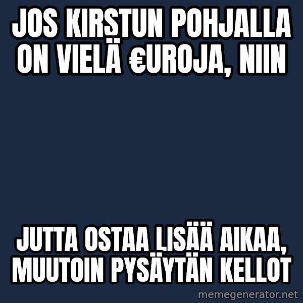 Katainen Perkele meme: Jos   kirstun    pohjalla     on  vielä  €uroja,    niin / Jutta   ostaa  lisää aikaa,  muutoin   pysäytän   kellot