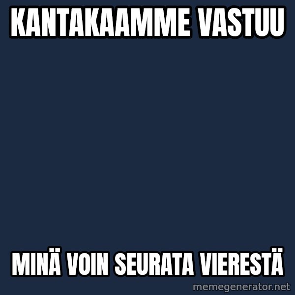 Katainen Perkele meme: Kantakaamme        vastuu / MINÄ   voin    seurata     vierestä