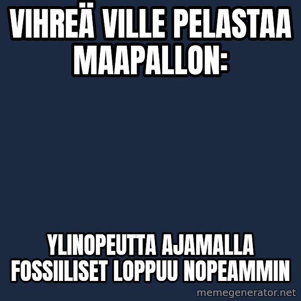 Katainen Perkele meme: Vihreä   Ville     pelastaa     maapallon: / ylinopeutta   ajamalla   fossiiliset    loppuu    nopeammin