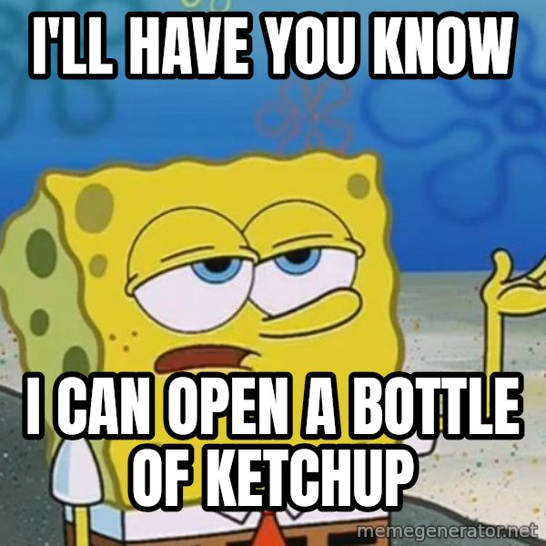 I'll have you know Spongebob meme: I'll have you know / I can open a bottle of ketchup