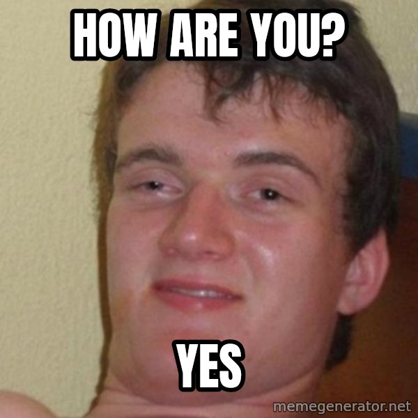 really high guy meme: How are you? / Yes
